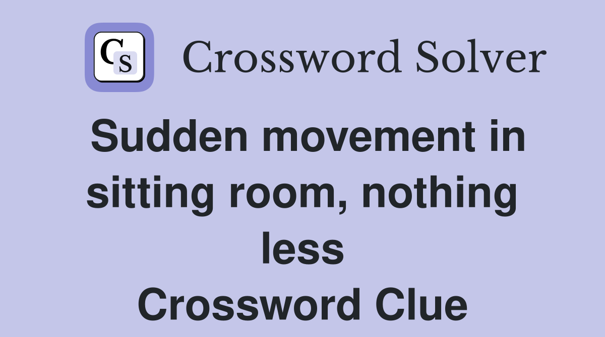 Sudden movement in sitting room, nothing less Crossword Clue