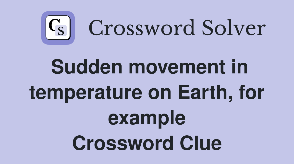 Sudden movement in temperature on Earth, for example Crossword Clue