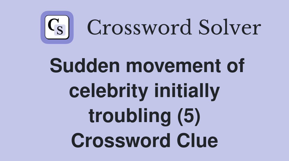 Sudden movement of celebrity initially troubling (5) Crossword Clue
