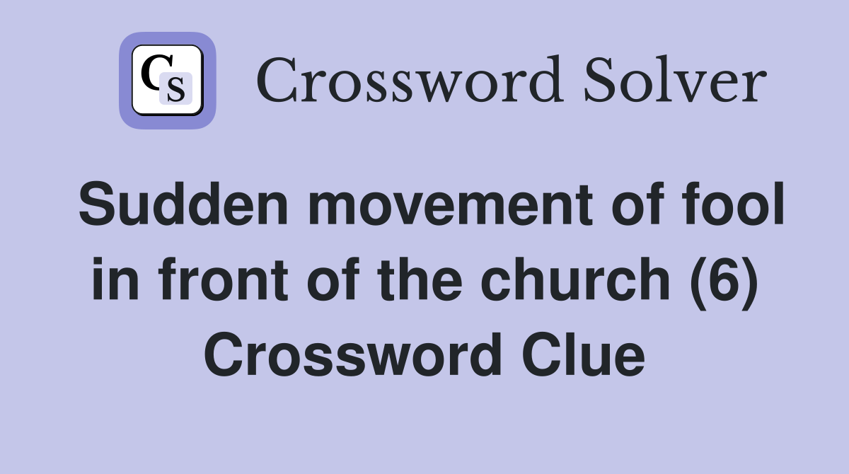 Sudden movement of fool in front of the church (6) Crossword Clue