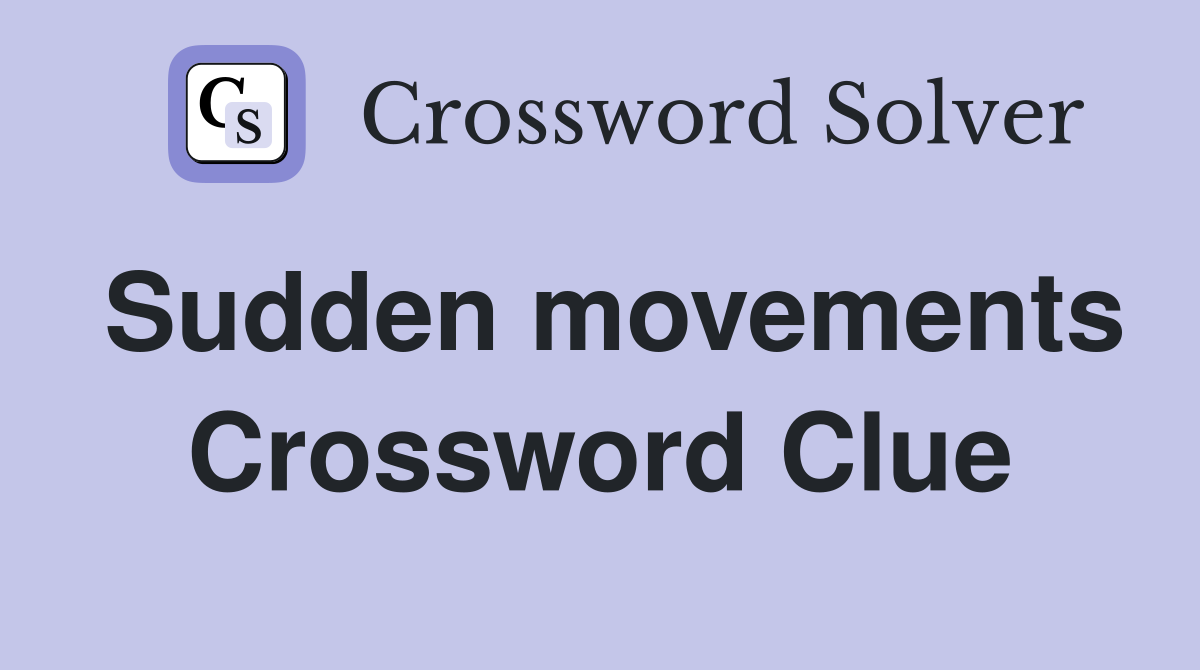 Sudden movements Crossword Clue