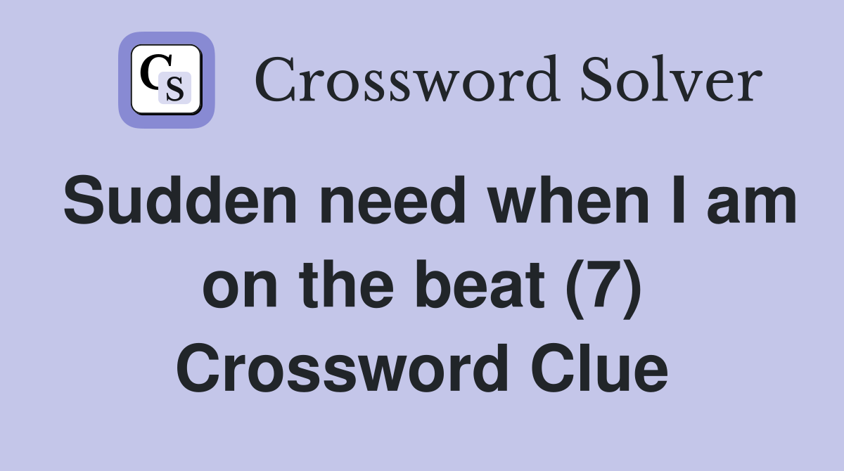 Sudden need when I am on the beat (7) Crossword Clue