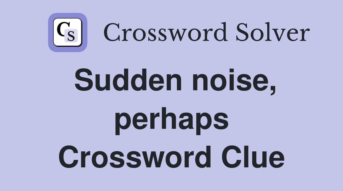 Sudden noise, perhaps Crossword Clue