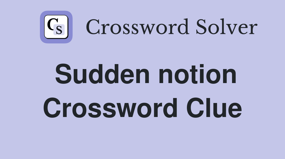 Sudden notion Crossword Clue