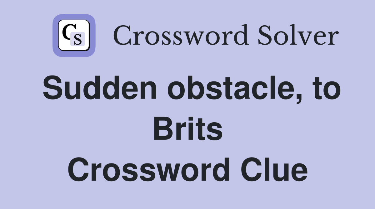 Sudden obstacle, to Brits Crossword Clue