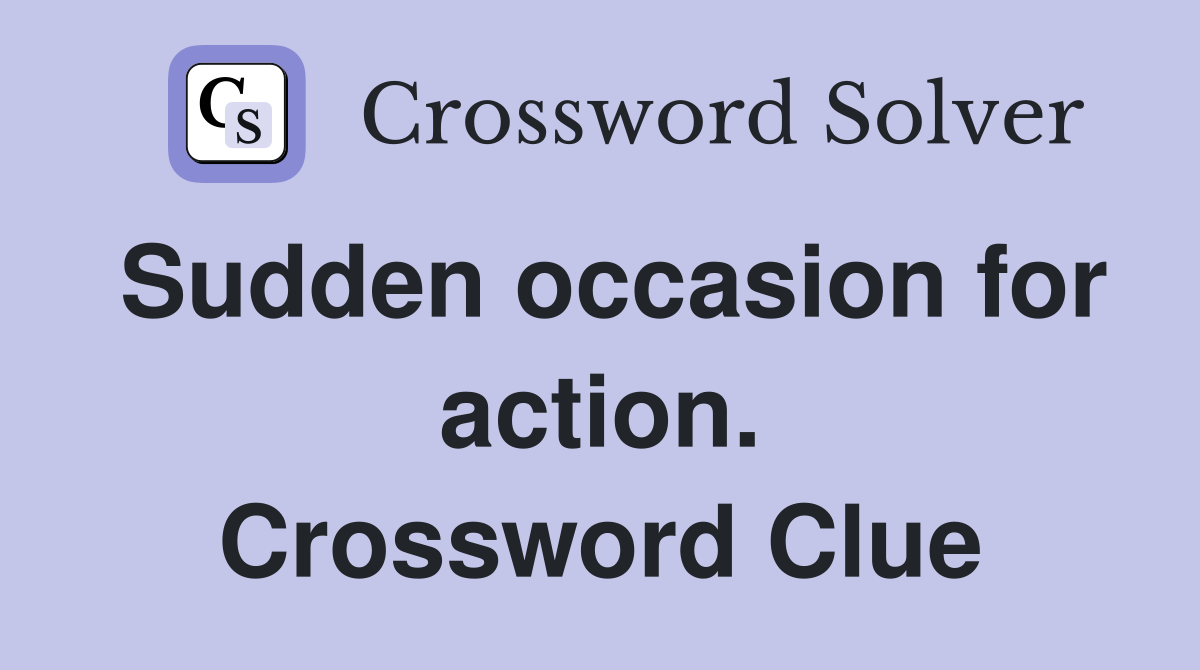 Sudden occasion for action. Crossword Clue