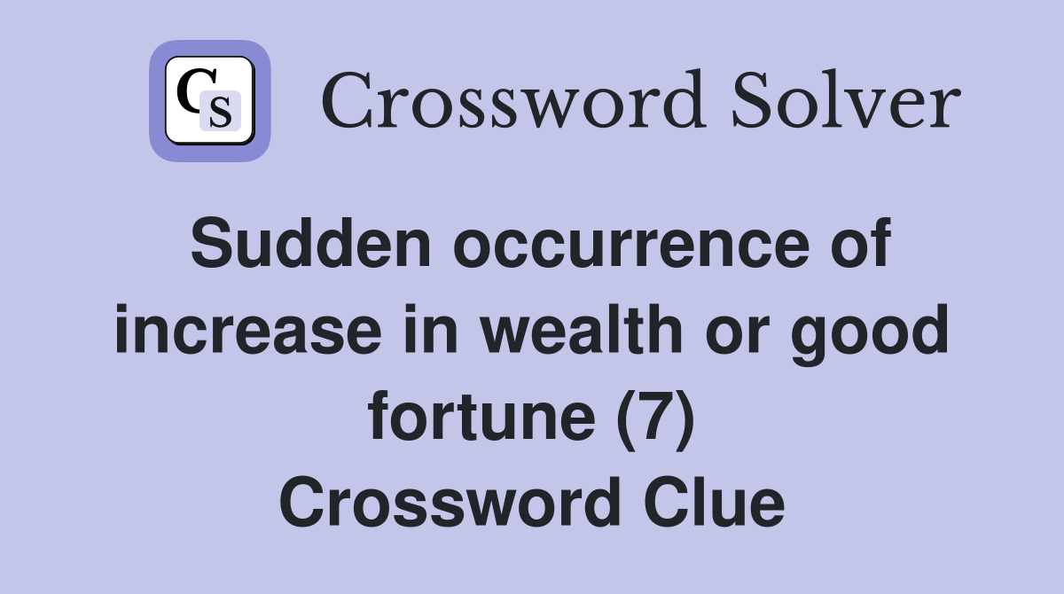 Sudden occurrence of increase in wealth or good fortune (7) Crossword Clue