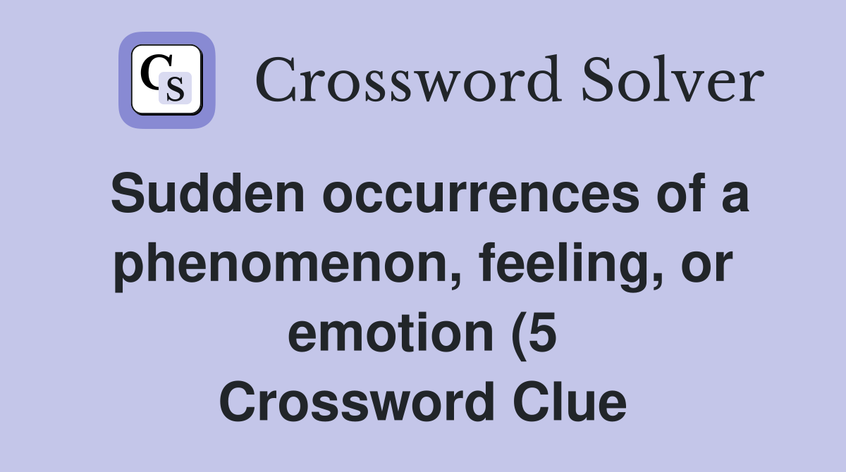 Sudden occurrences of a phenomenon feeling or emotion (5) Crossword Sudden occurrences of a phenomenon feeling or emotion (5) Crossword