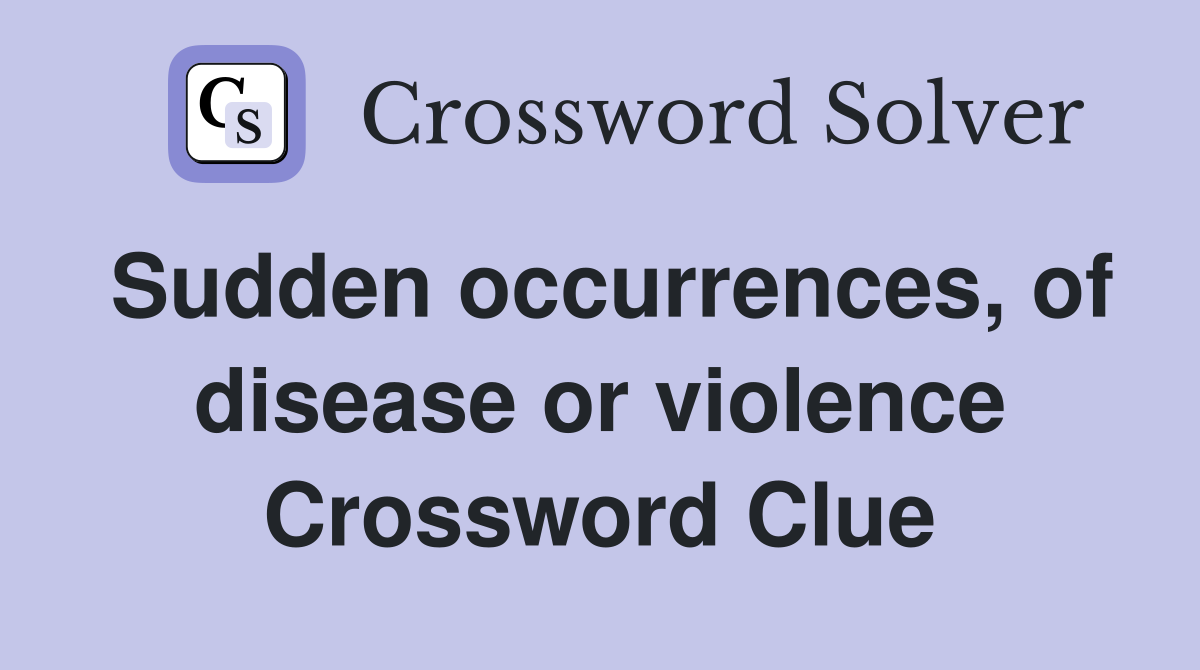 Sudden occurrences, of disease or violence Crossword Clue