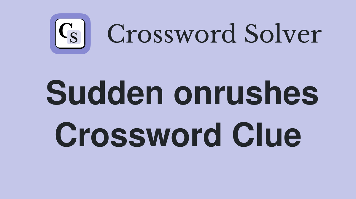Sudden onrushes Crossword Clue