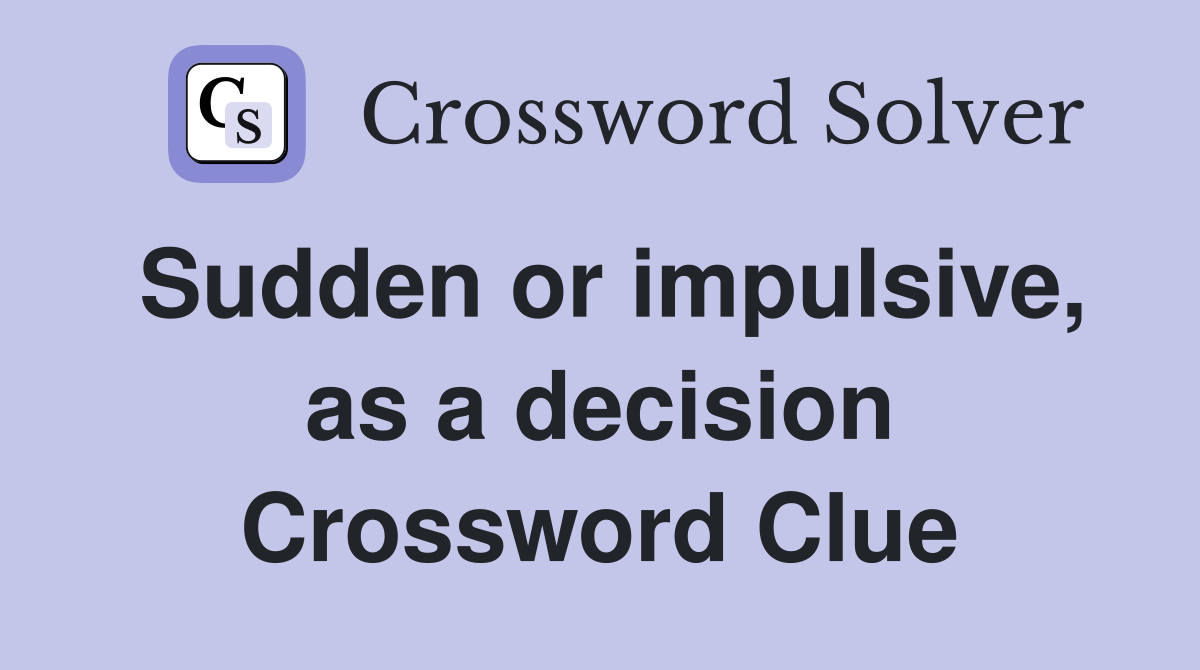 Sudden or impulsive, as a decision Crossword Clue
