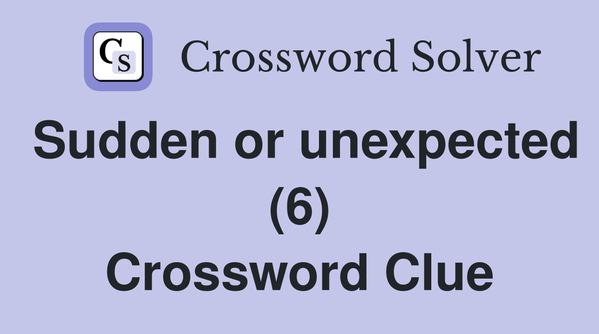 Sudden or unexpected (6) Crossword Clue