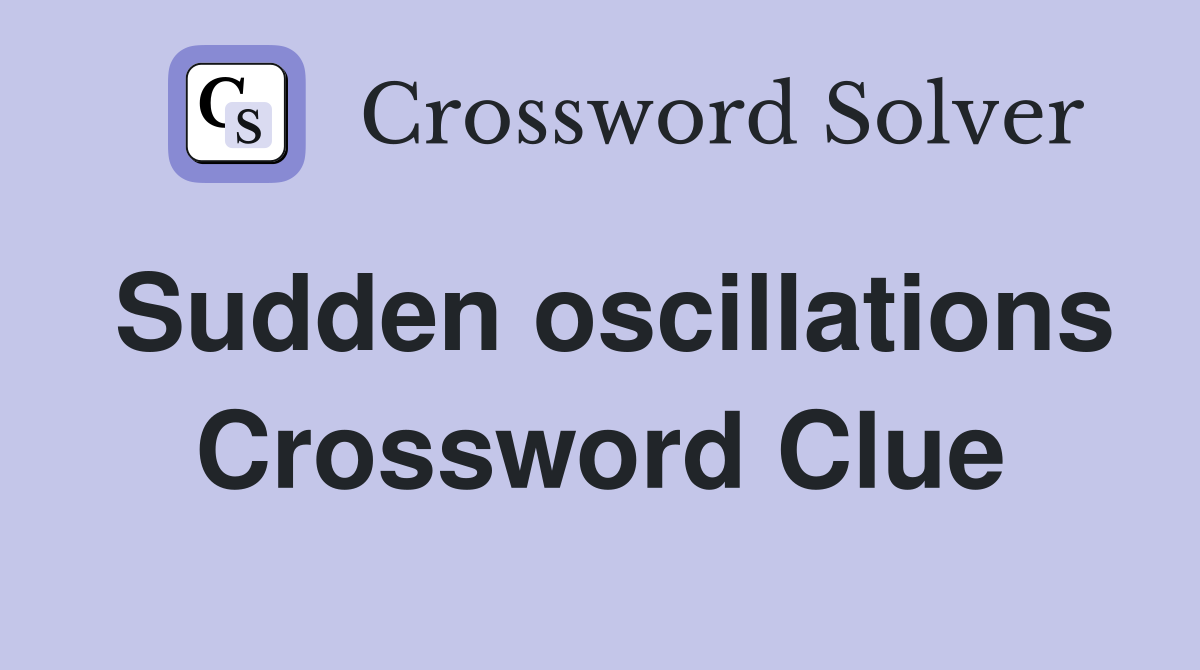 Sudden oscillations Crossword Clue