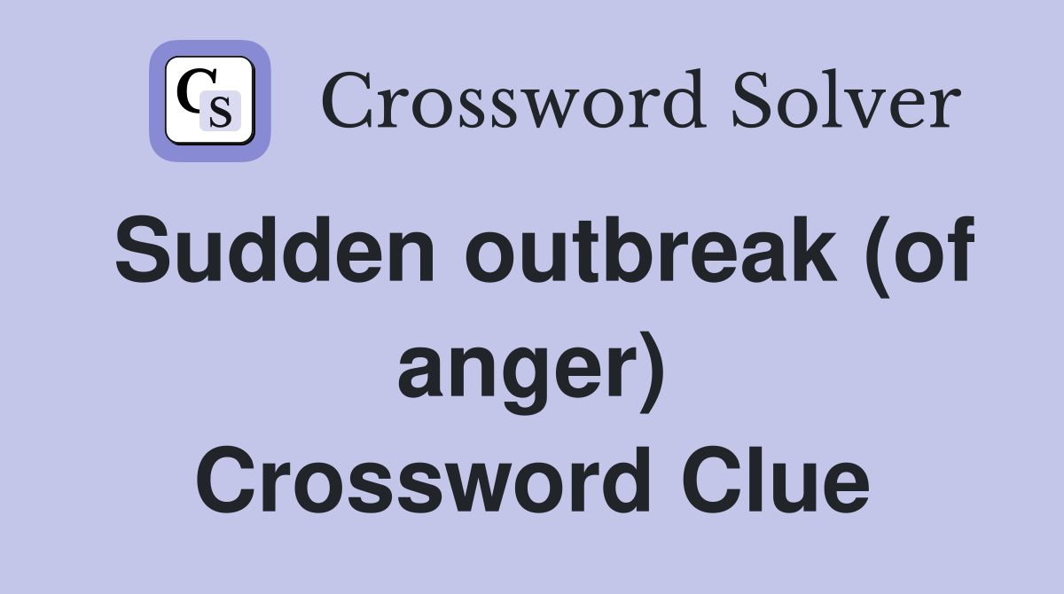 Sudden outbreak (of anger) Crossword Clue