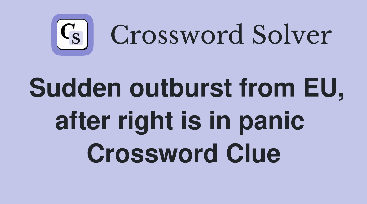 Sudden outburst from EU, after right is in panic  Crossword Clue