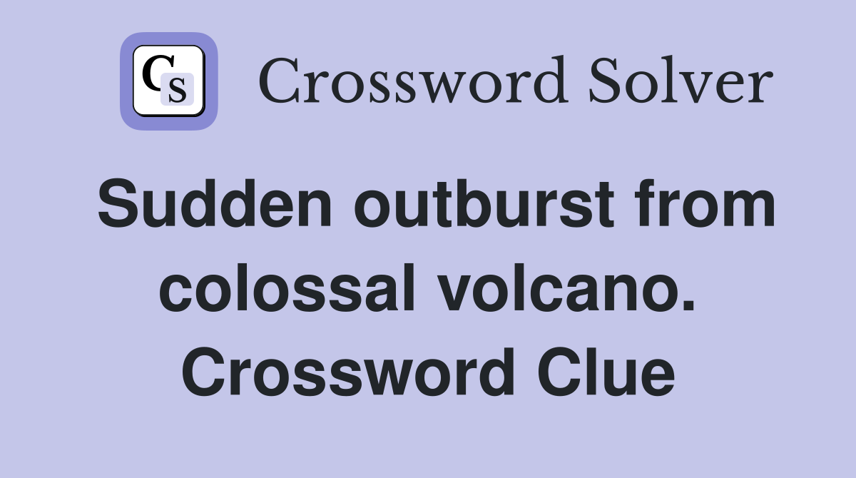 Sudden outburst from colossal volcano. Crossword Clue