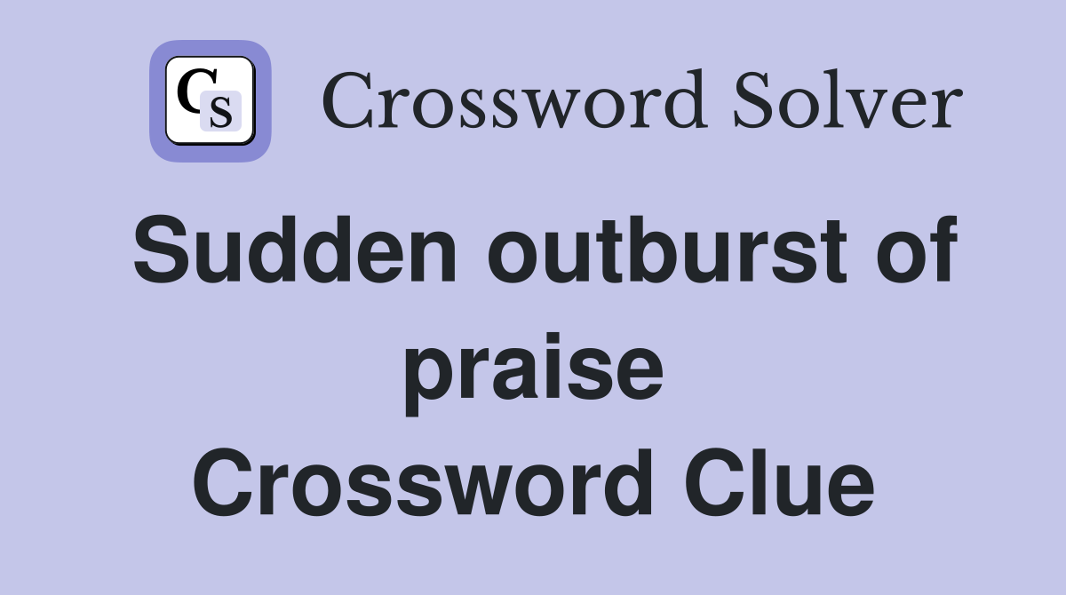 Sudden outburst of praise Crossword Clue