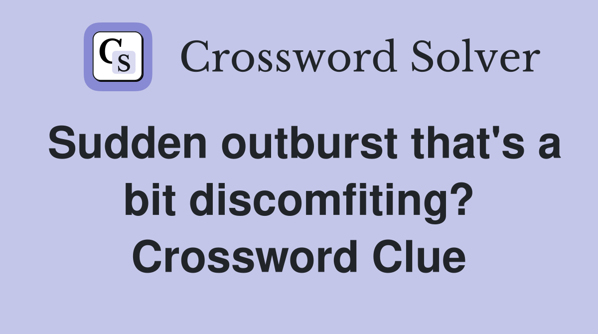 Sudden outburst that's a bit discomfiting? Crossword Clue