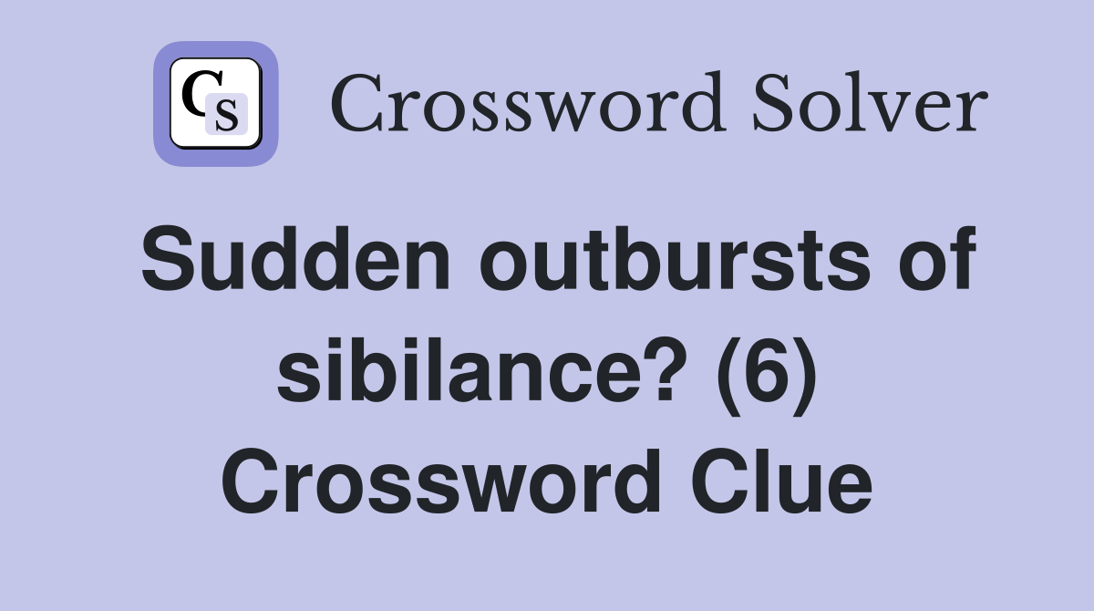 Sudden outbursts of sibilance? (6) Crossword Clue