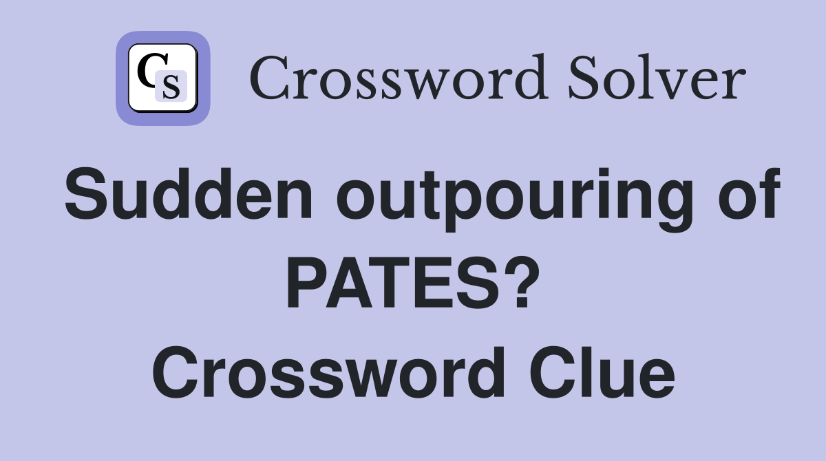 Sudden outpouring of PATES? Crossword Clue