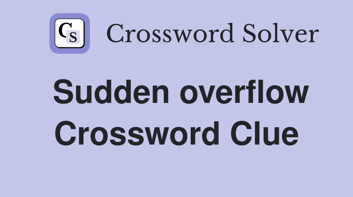 Sudden overflow Crossword Clue