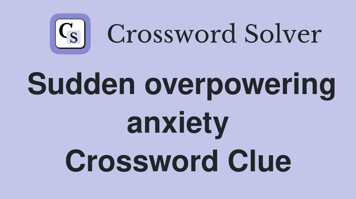 Sudden overpowering anxiety Crossword Clue