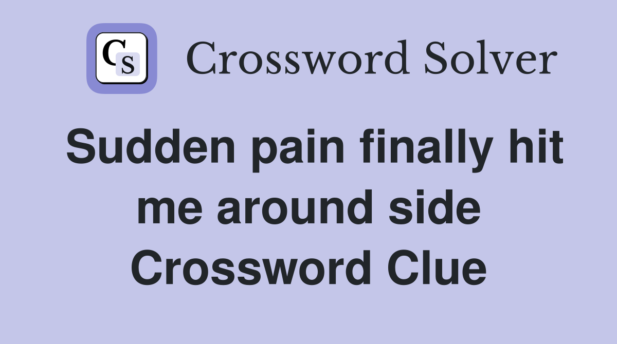 Sudden pain finally hit me around side Crossword Clue