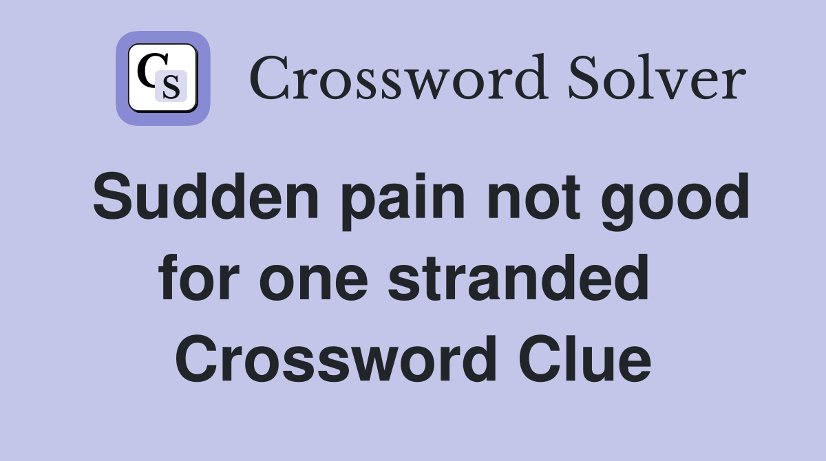 Sudden pain not good for one stranded  Crossword Clue