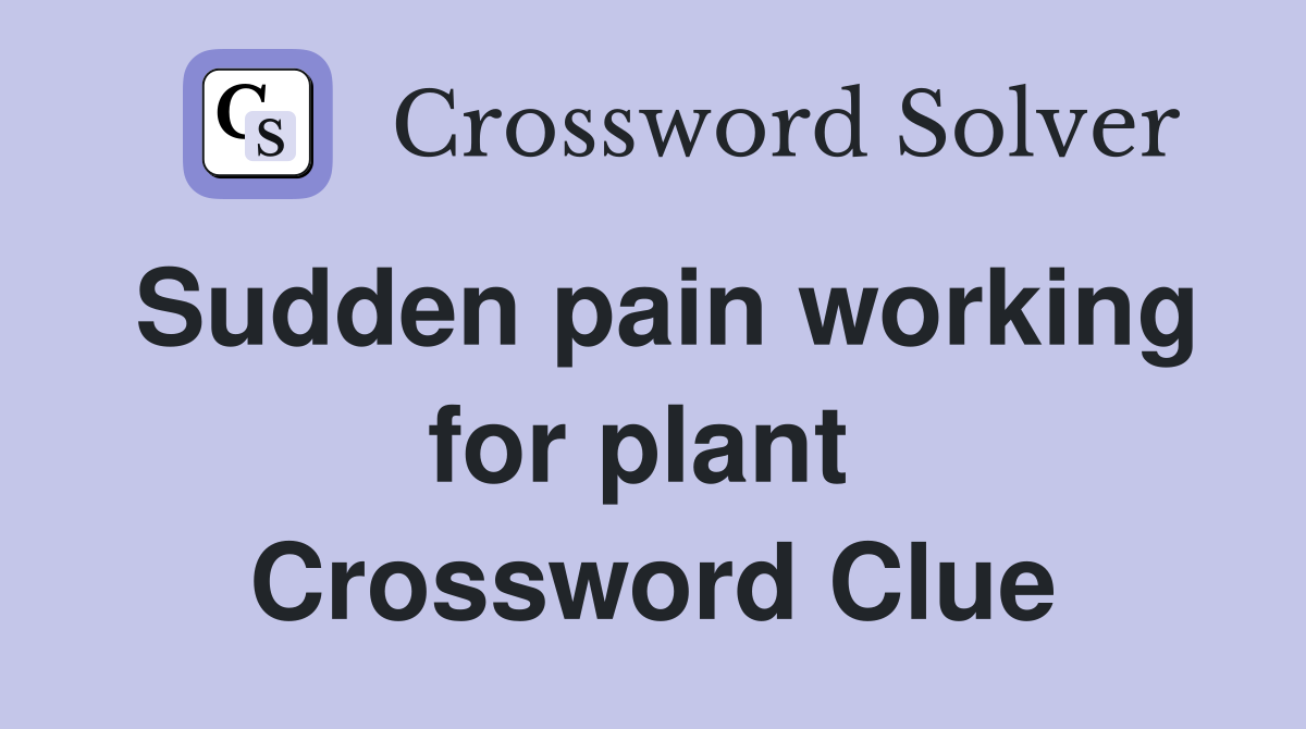 Sudden pain working for plant  Crossword Clue