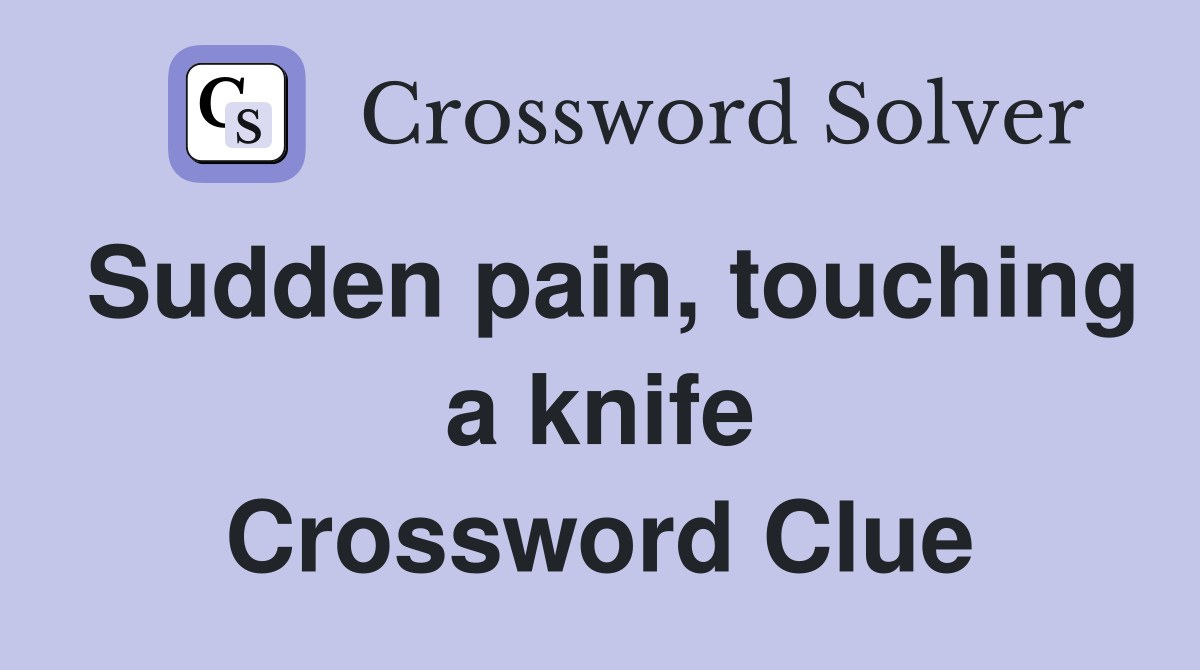 Sudden pain, touching a knife Crossword Clue