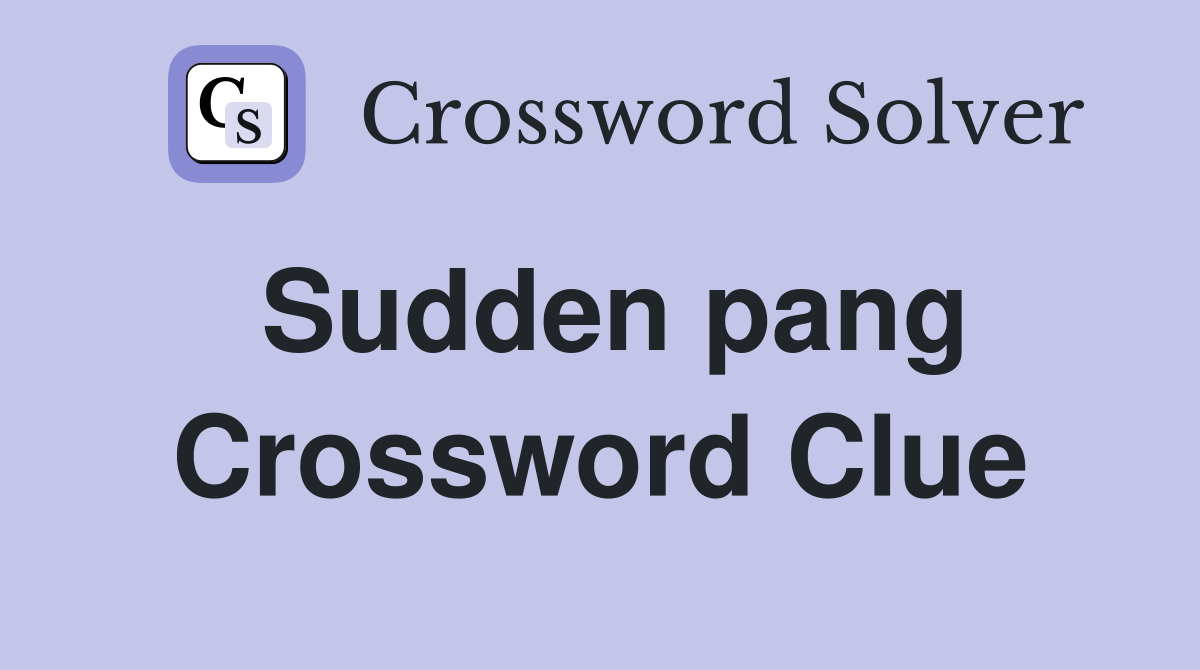 Sudden pang Crossword Clue