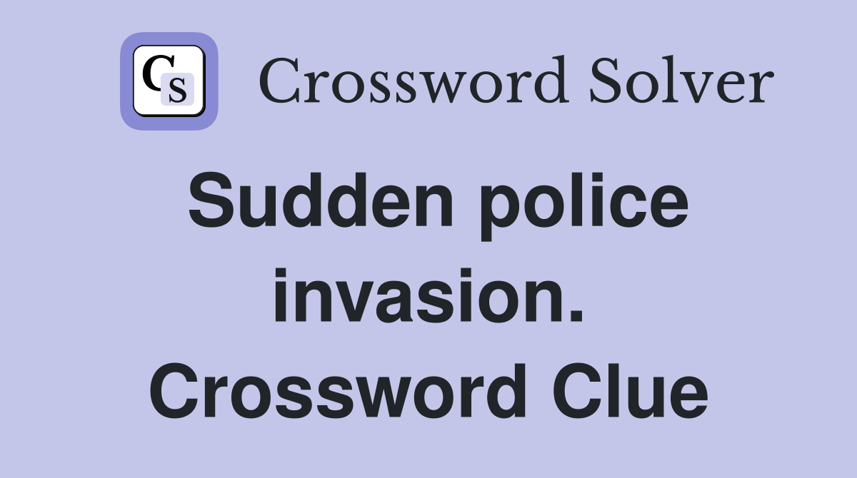 Sudden police invasion. Crossword Clue