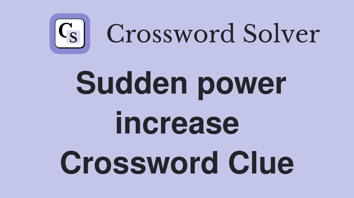 Sudden power increase Crossword Clue