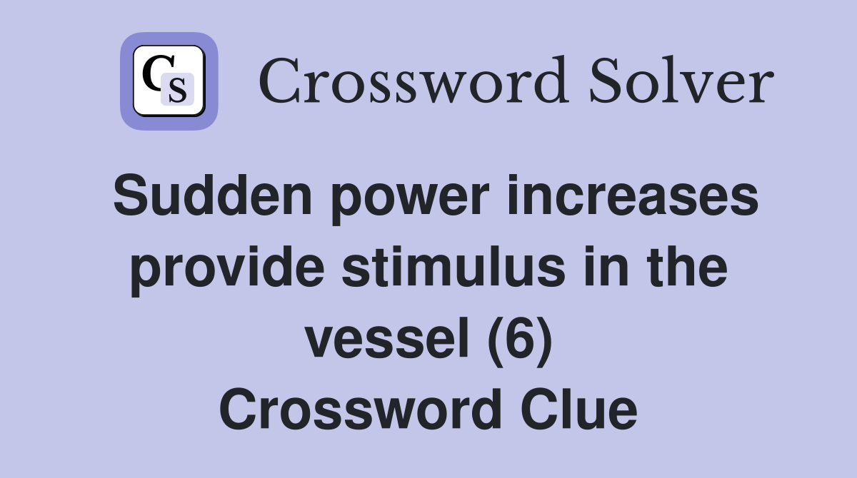 Sudden power increases provide stimulus in the vessel (6) Crossword Clue