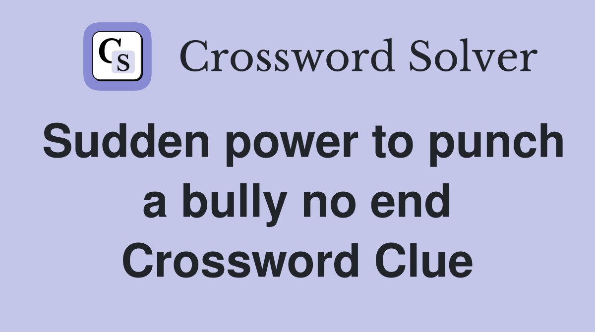 Sudden power to punch a bully no end Crossword Clue