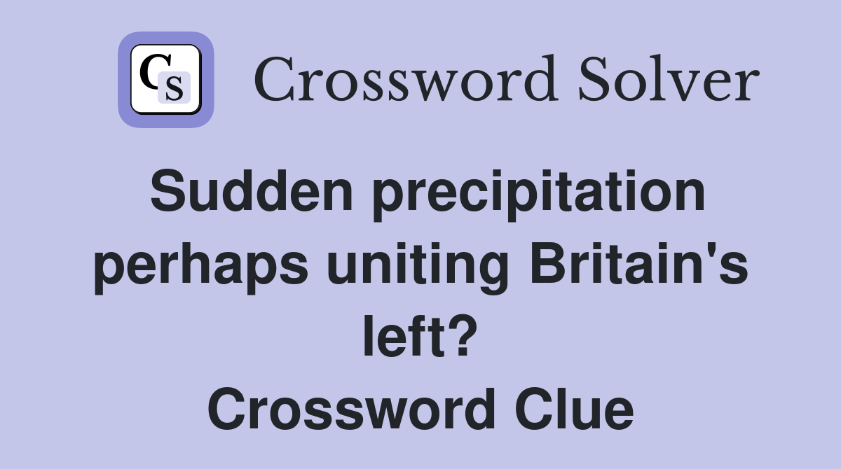 Sudden precipitation perhaps uniting Britain's left? Crossword Clue