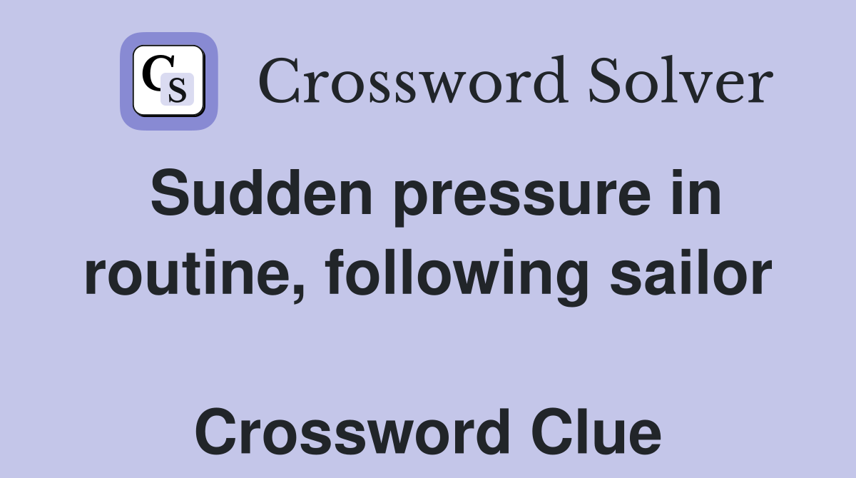 Sudden pressure in routine, following sailor  Crossword Clue