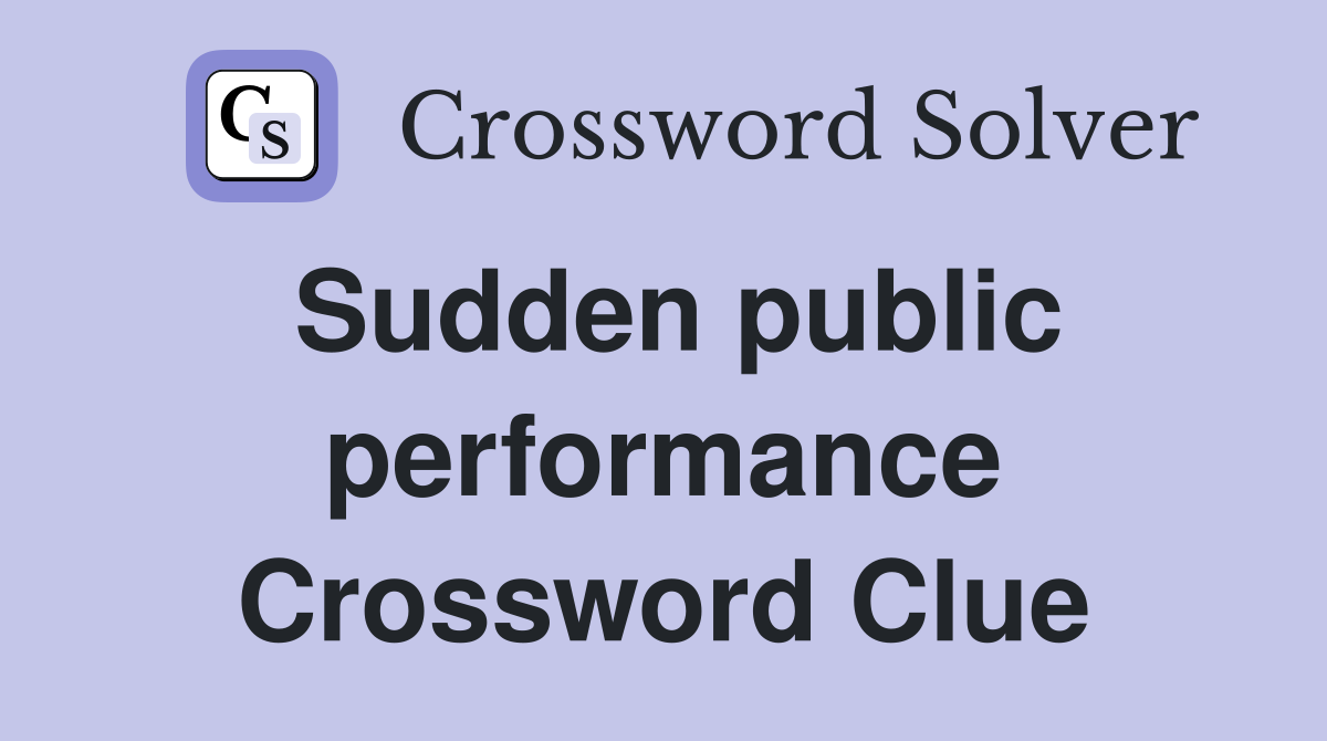 Sudden public performance Crossword Clue