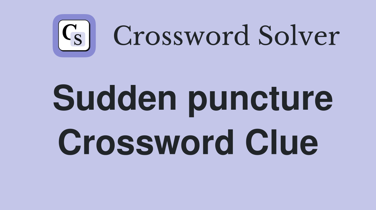 Sudden puncture Crossword Clue