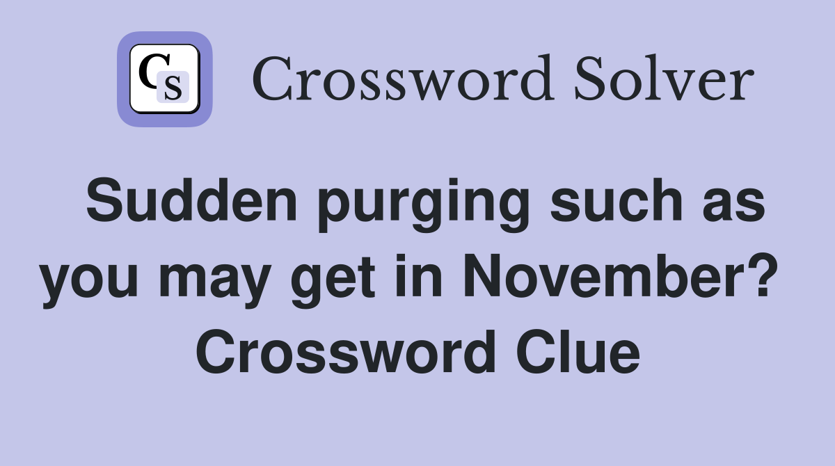 Sudden purging such as you may get in November?  Crossword Clue