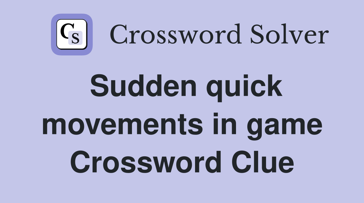 Sudden quick movements in game Crossword Clue