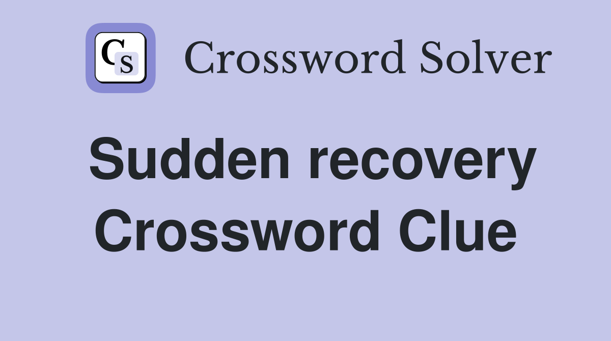 Sudden recovery Crossword Clue