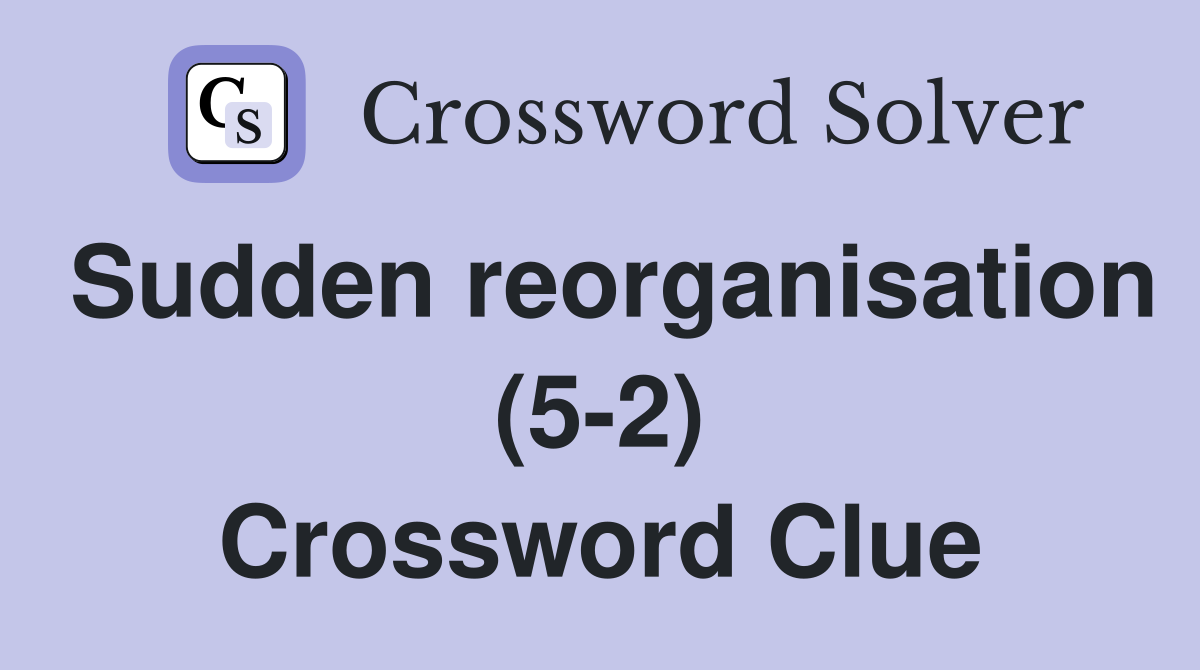 Sudden reorganisation (5-2) Crossword Clue
