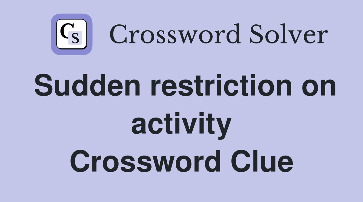 Sudden restriction on activity Crossword Clue