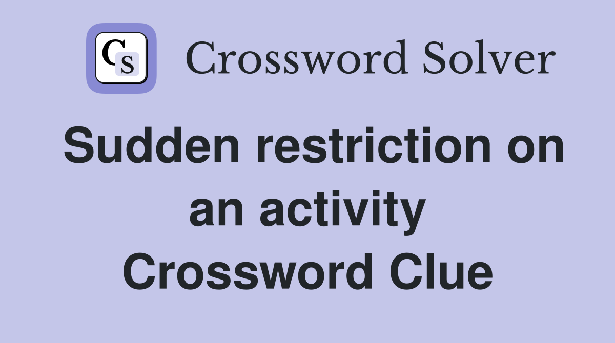 Sudden restriction on an activity Crossword Clue