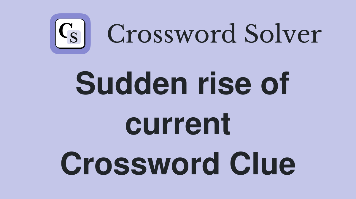 Sudden rise of current Crossword Clue