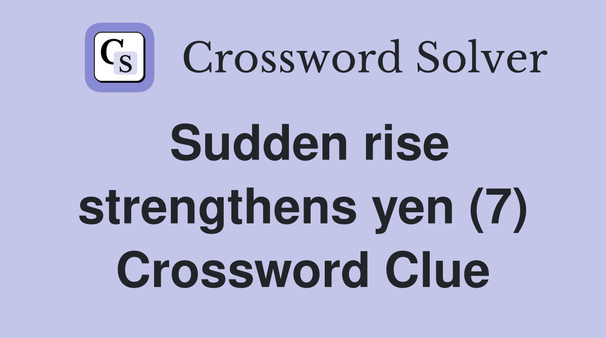 Sudden rise strengthens yen (7) Crossword Clue