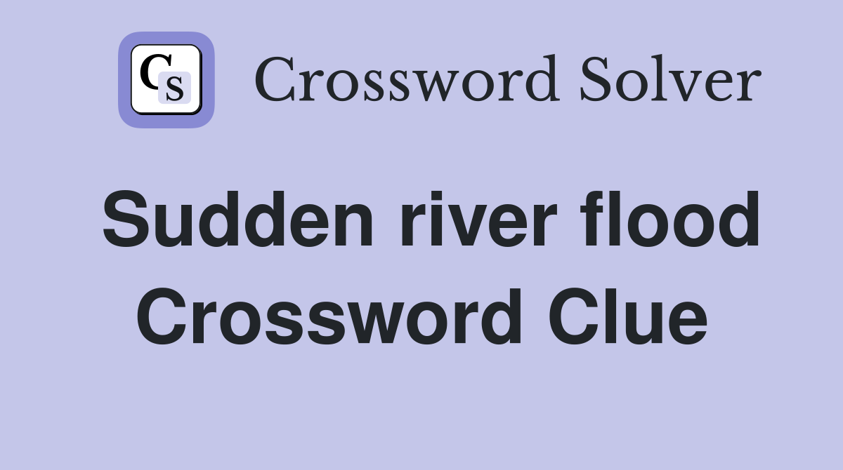Sudden river flood Crossword Clue