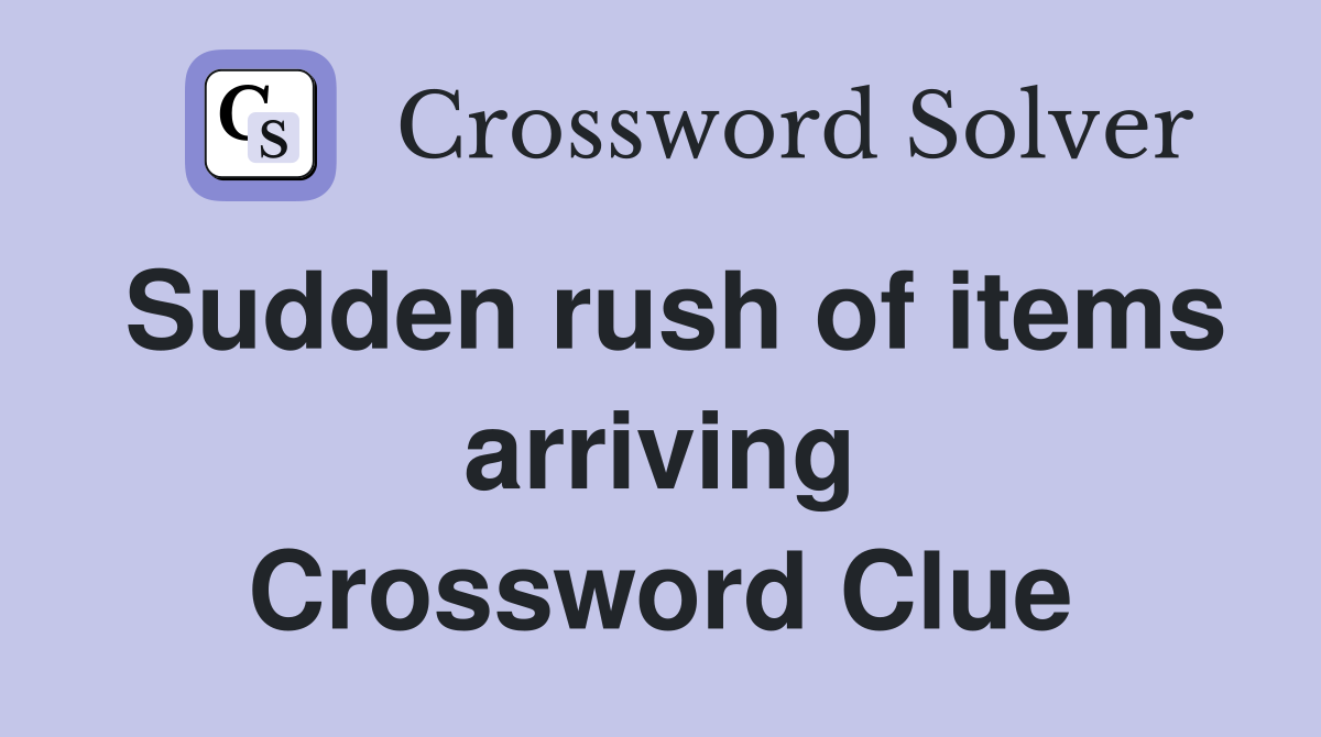 Sudden rush of items arriving Crossword Clue