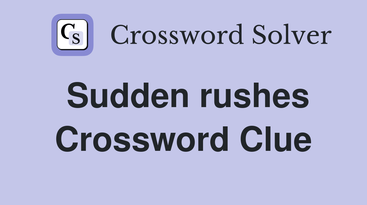 Sudden rushes Crossword Clue